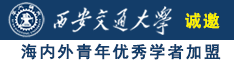 猛操嫩屄在线诚邀海内外青年优秀学者加盟西安交通大学